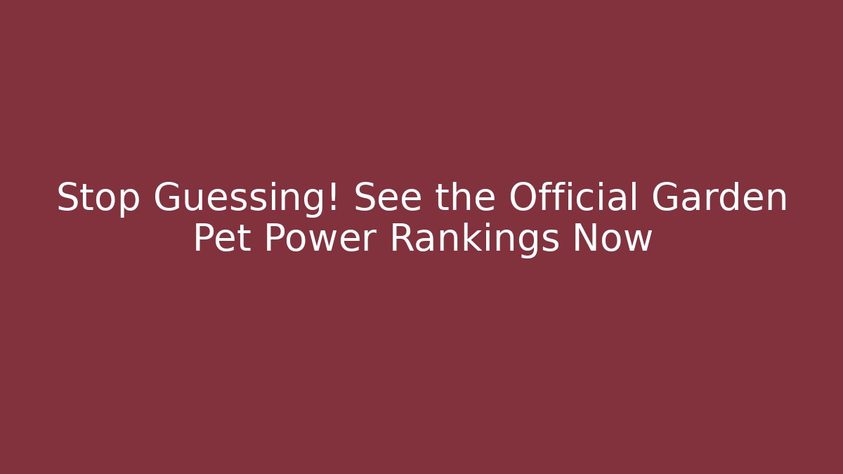 Stop Guessing! See the Official Garden Pet Power Rankings Now