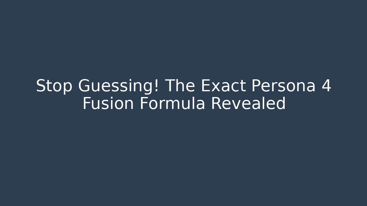 Stop Guessing! The Exact Persona 4 Fusion Formula Revealed