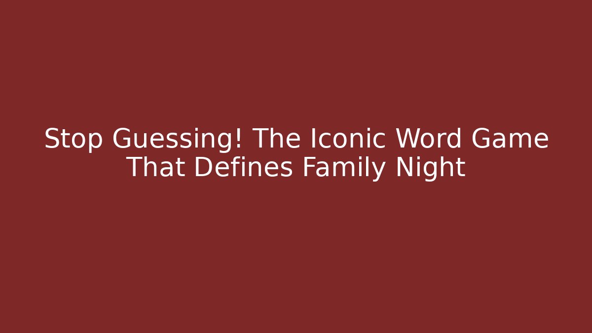 Stop Guessing! The Iconic Word Game That Defines Family Night