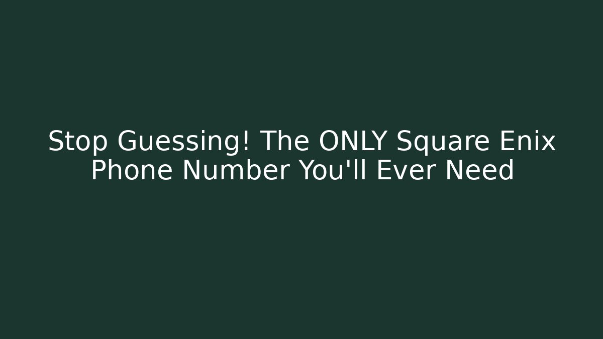 Stop Guessing! The ONLY Square Enix Phone Number You'll Ever Need