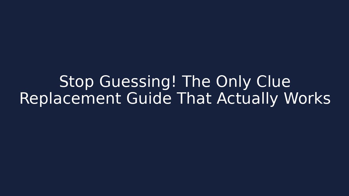 Stop Guessing! The Only Clue Replacement Guide That Actually Works