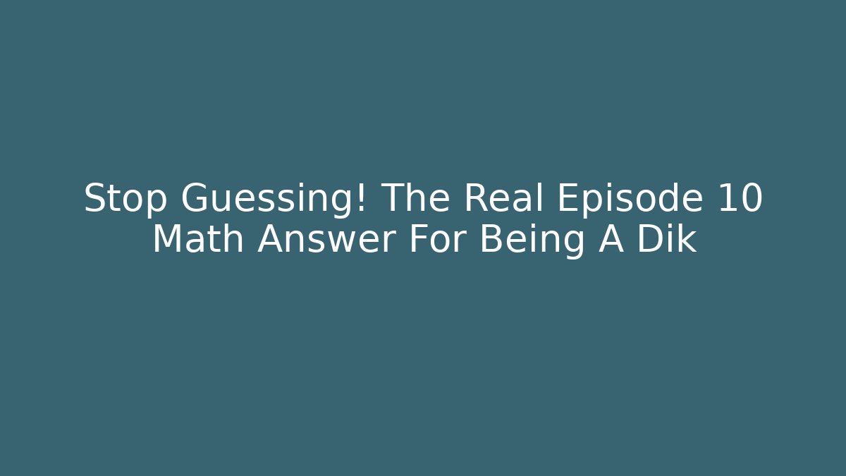Stop Guessing! The Real Episode 10 Math Answer For Being A Dik