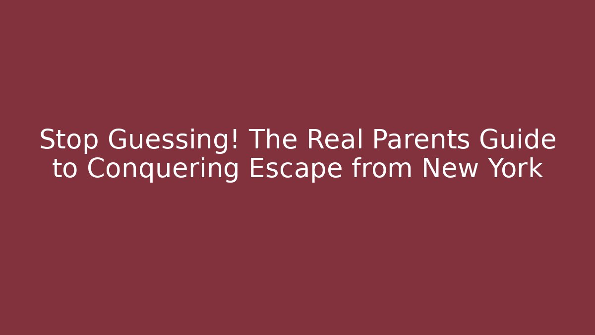 Stop Guessing! The Real Parents Guide to Conquering Escape from New York