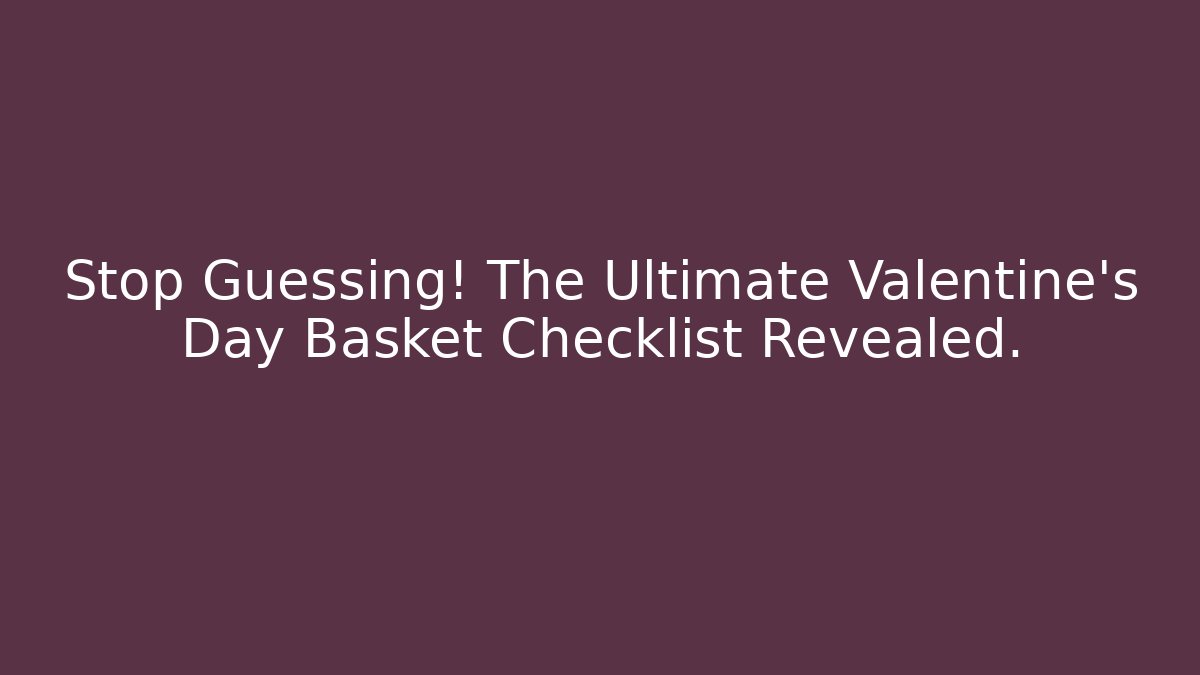 Stop Guessing! The Ultimate Valentine’s Day Basket Checklist Revealed.