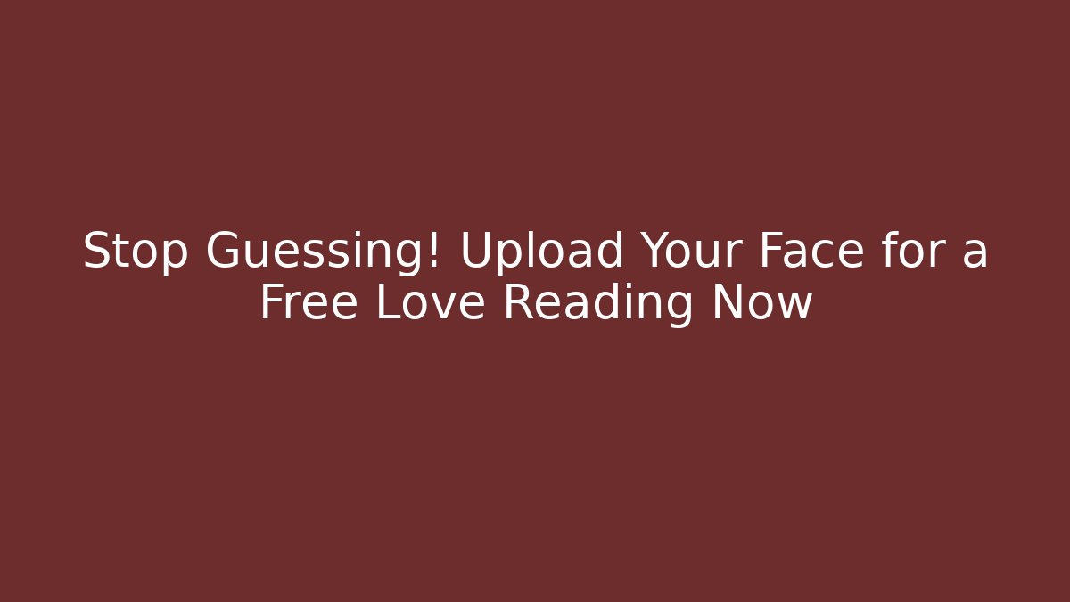 Stop Guessing! Upload Your Face for a Free Love Reading Now