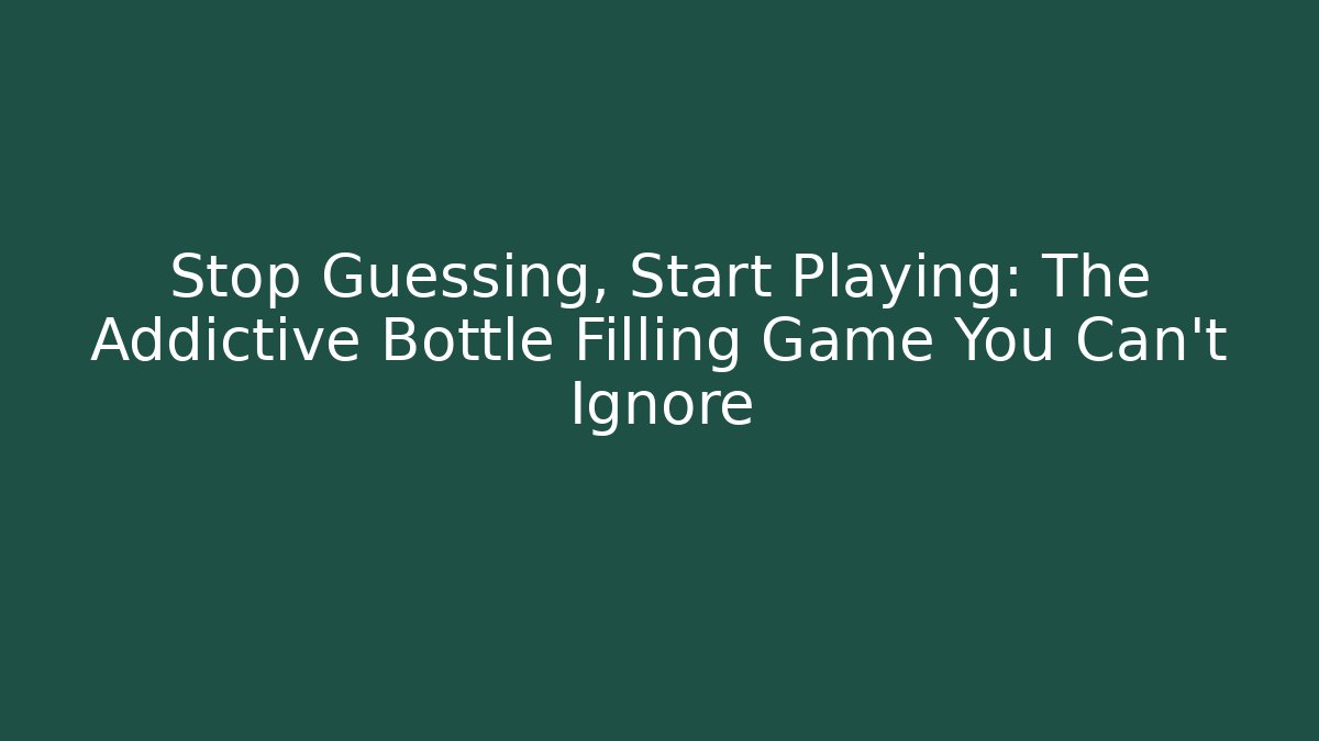 Stop Guessing, Start Playing: The Addictive Bottle Filling Game You Can't Ignore