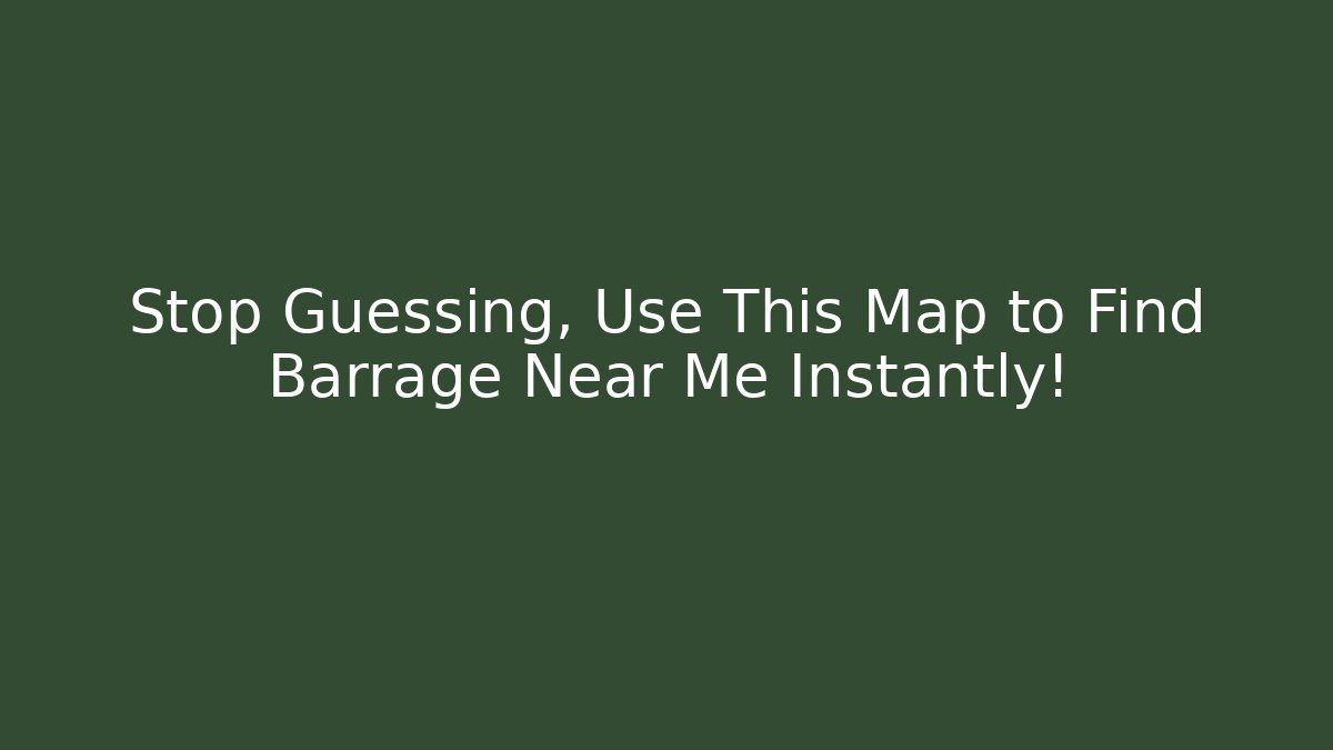 Stop Guessing, Use This Map to Find Barrage Near Me Instantly!