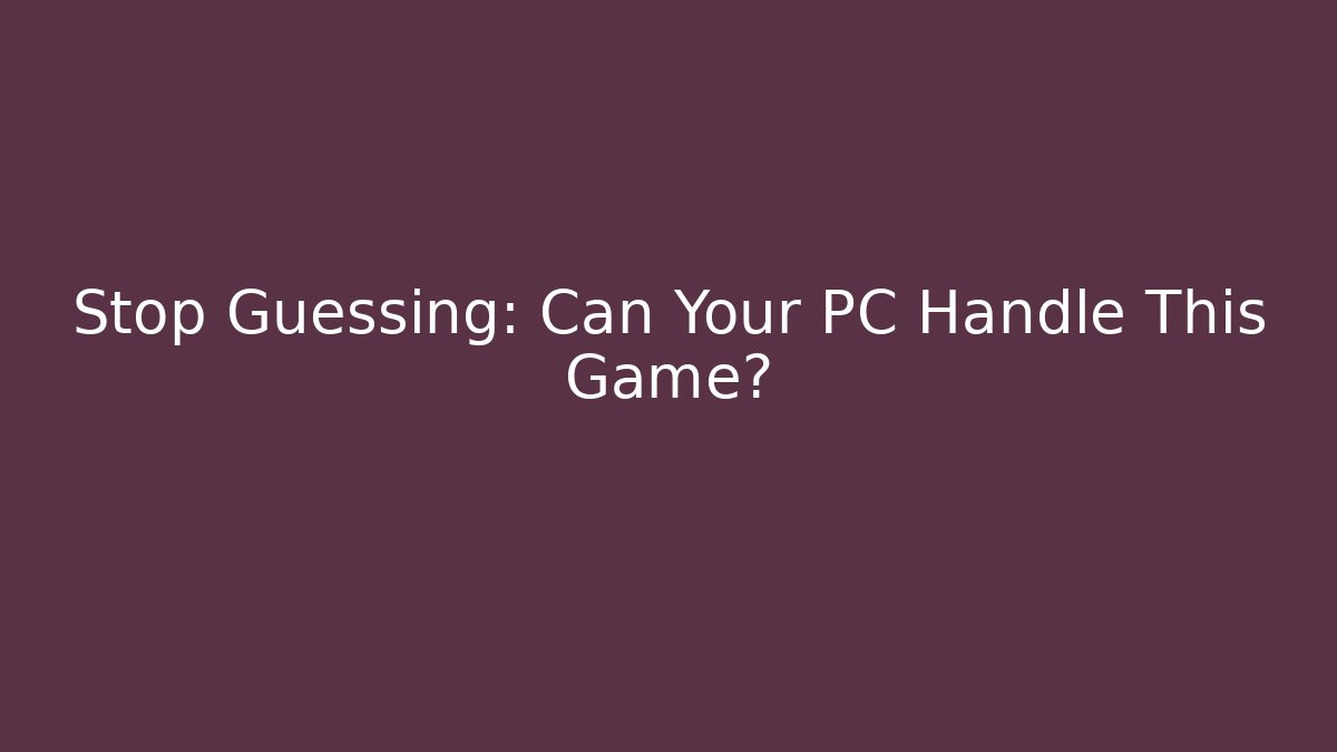 Stop Guessing: Can Your PC Handle This Game?