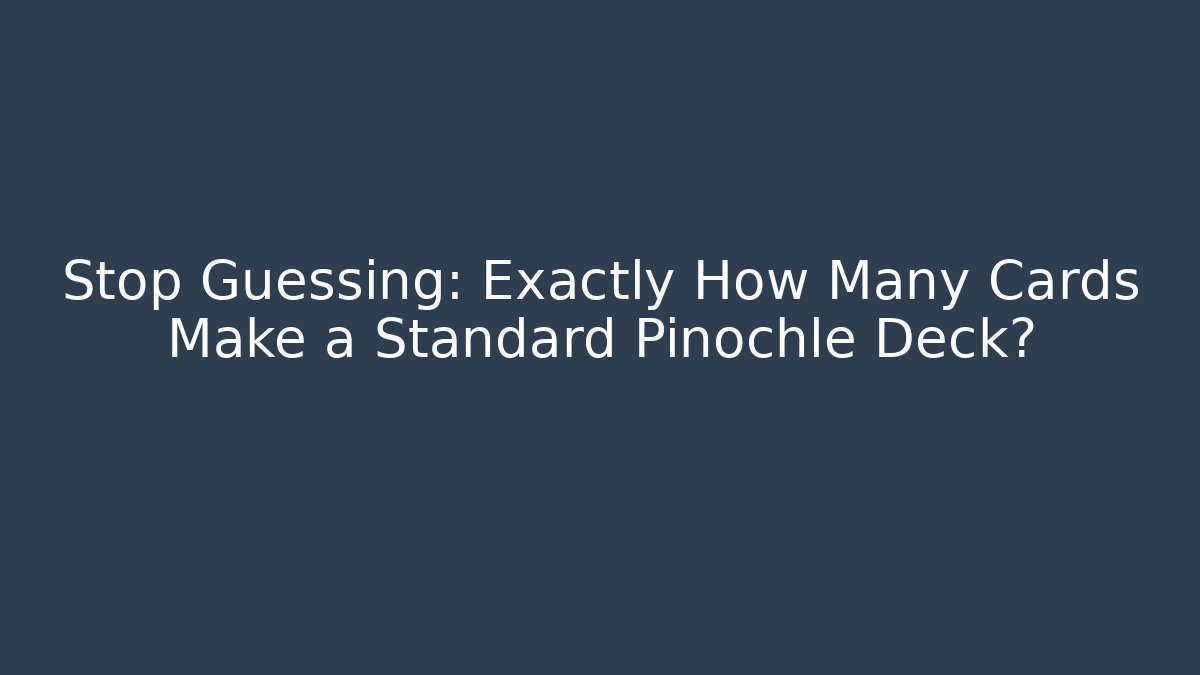 Stop Guessing: Exactly How Many Cards Make a Standard Pinochle Deck?