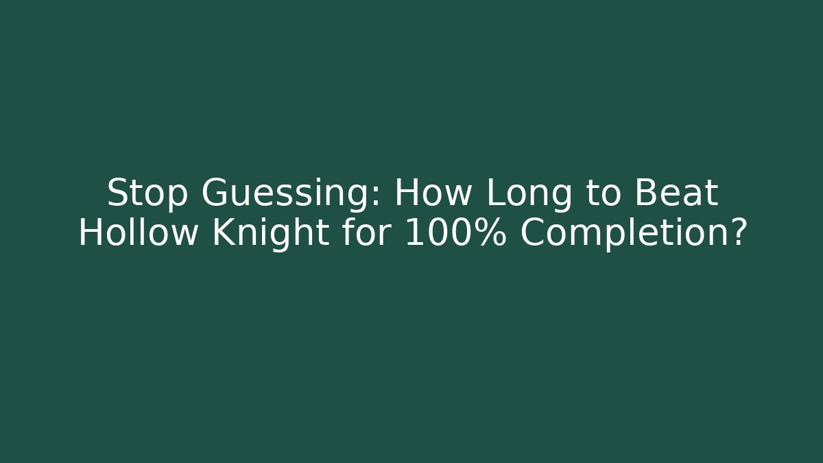 Stop Guessing: How Long to Beat Hollow Knight for 100% Completion?
