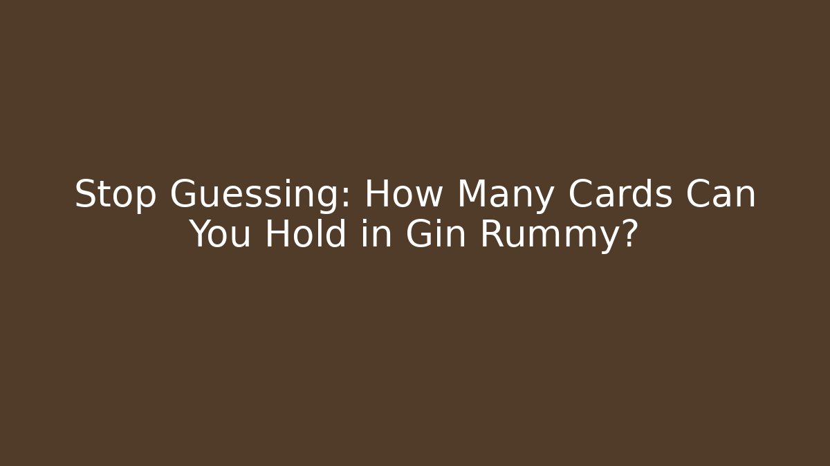 Stop Guessing: How Many Cards Can You Hold in Gin Rummy?