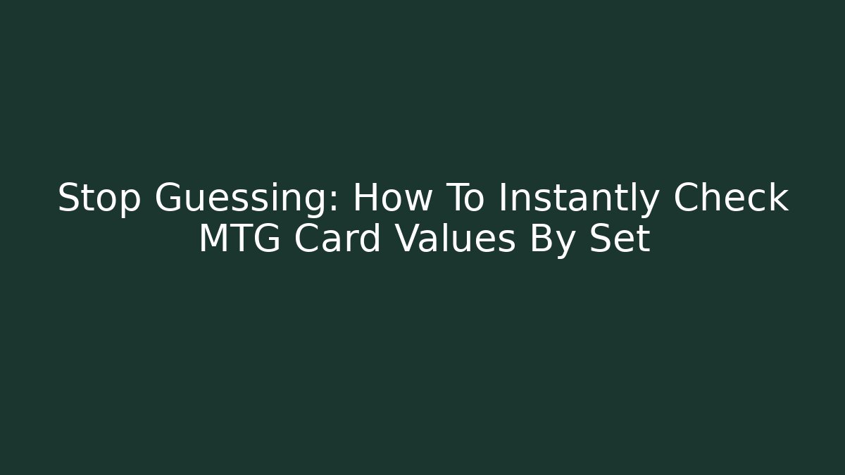 Stop Guessing: How To Instantly Check MTG Card Values By Set