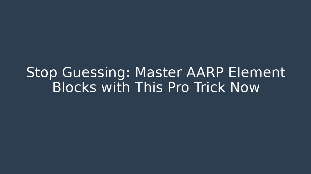 Stop Guessing: Master AARP Element Blocks with This Pro Trick Now