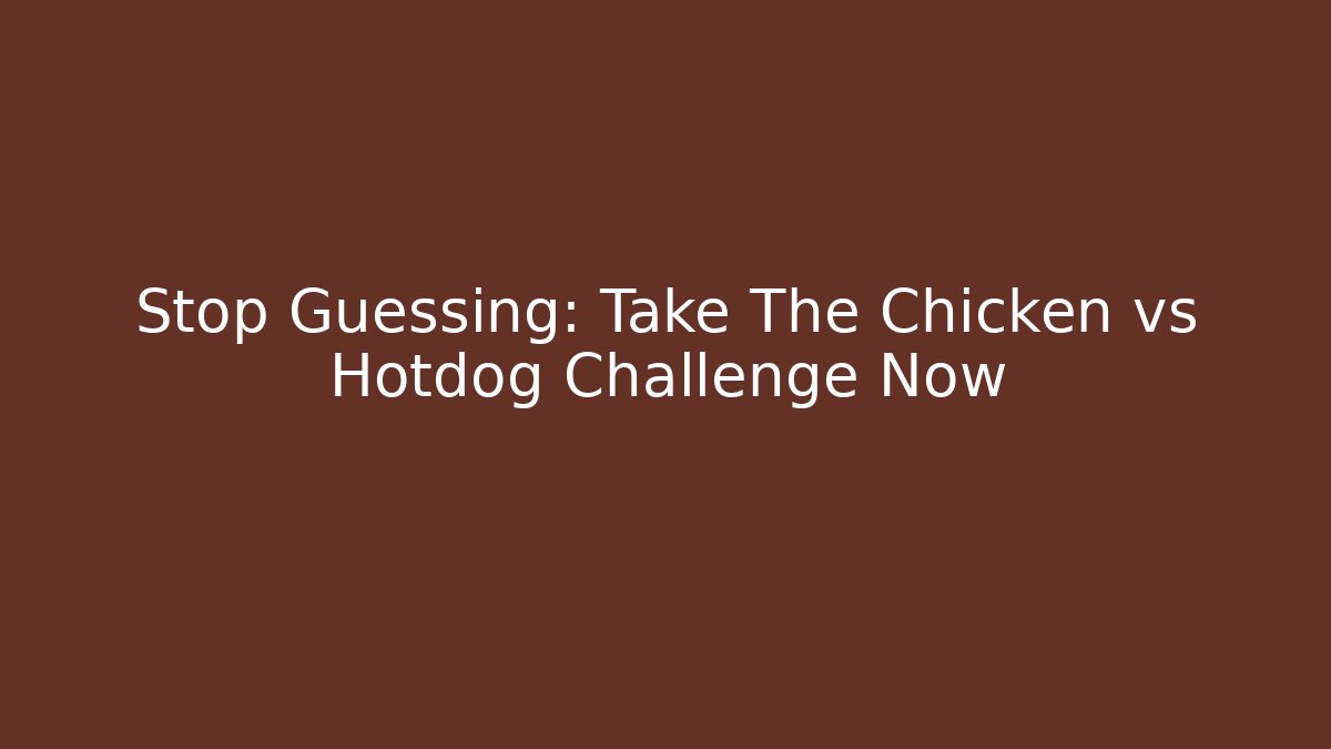 Stop Guessing: Take The Chicken vs Hotdog Challenge Now