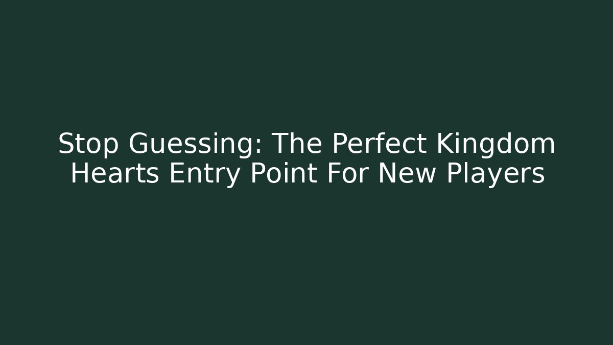 Stop Guessing: The Perfect Kingdom Hearts Entry Point For New Players