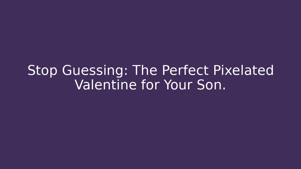 Stop Guessing: The Perfect Pixelated Valentine for Your Son.