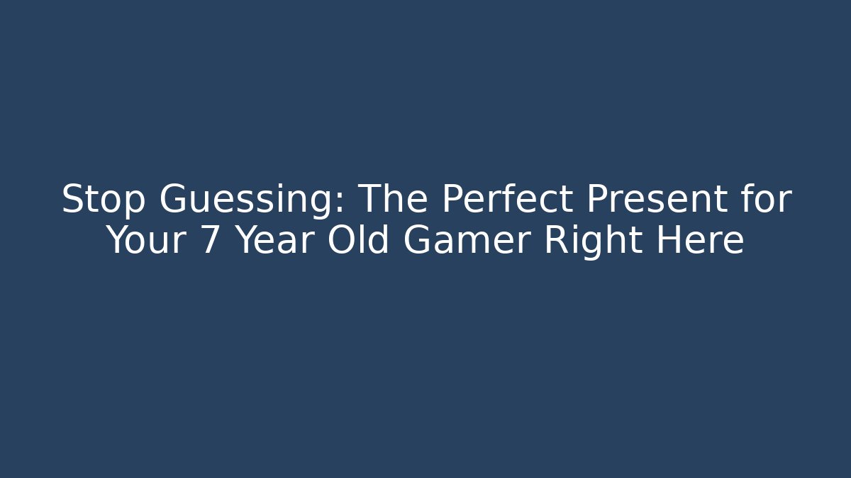 Stop Guessing: The Perfect Present for Your 7 Year Old Gamer Right Here