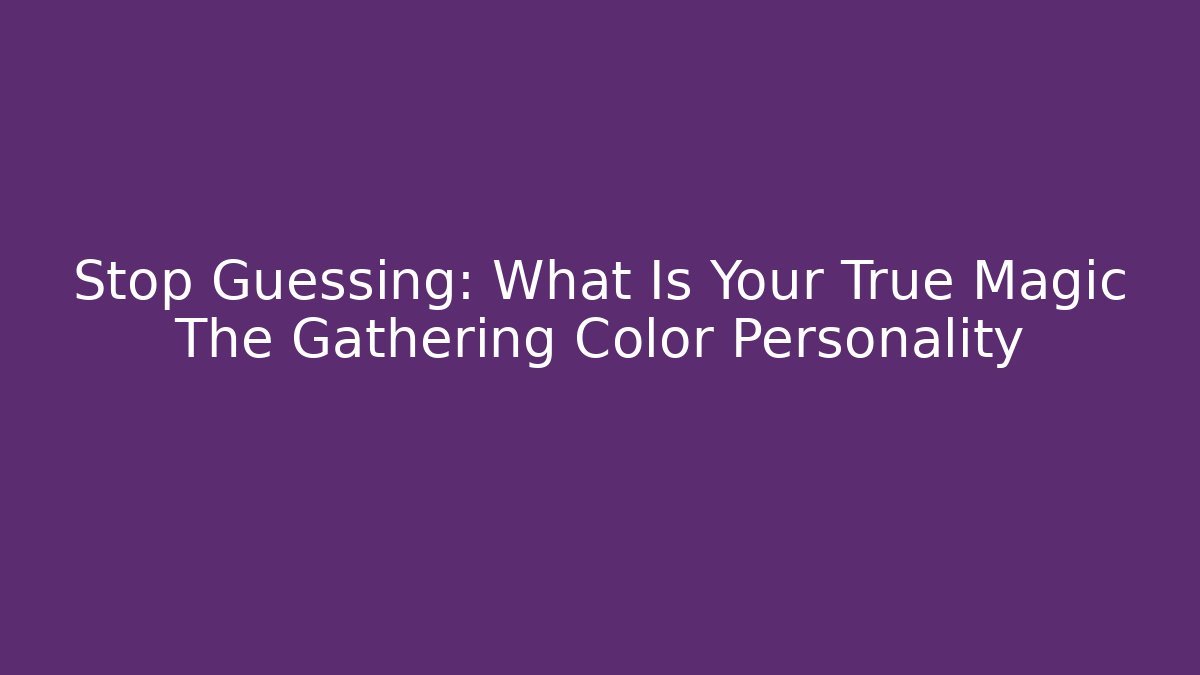 Stop Guessing: What Is Your True Magic The Gathering Color Personality