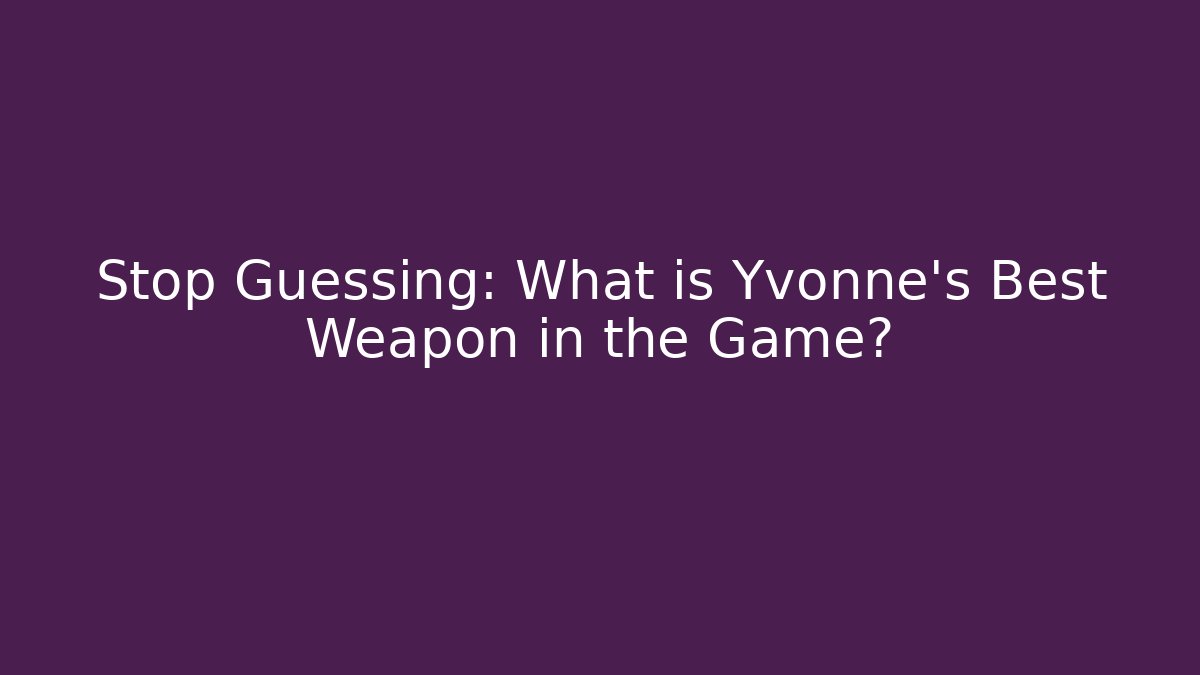 Stop Guessing: What is Yvonne's Best Weapon in the Game?