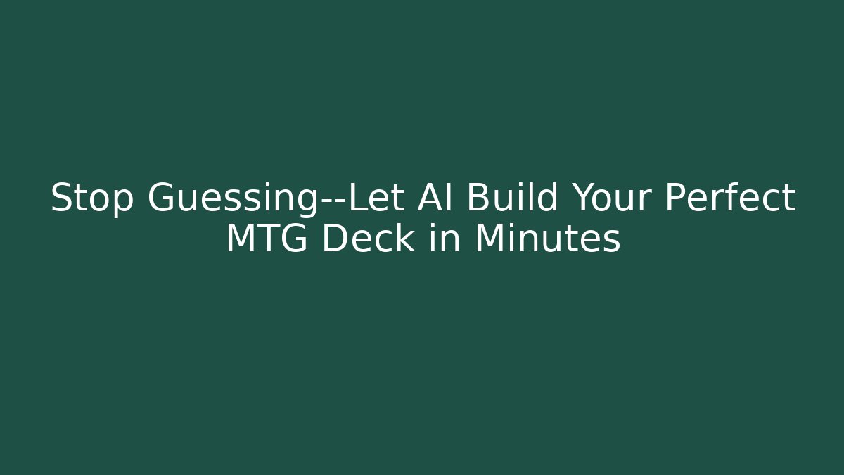 Stop Guessing—Let AI Build Your Perfect MTG Deck in Minutes
