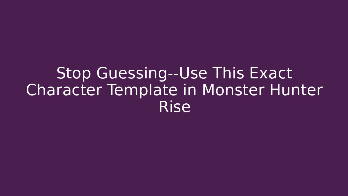 Stop Guessing—Use This Exact Character Template in Monster Hunter Rise