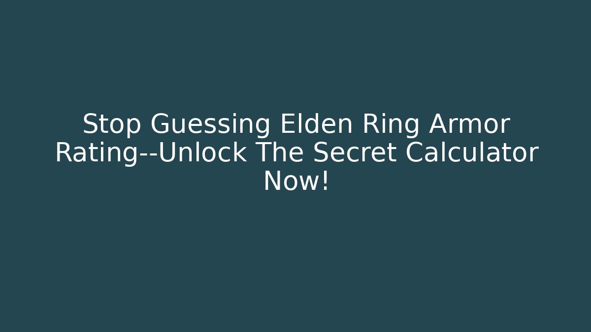 Stop Guessing Elden Ring Armor Rating—Unlock The Secret Calculator Now!