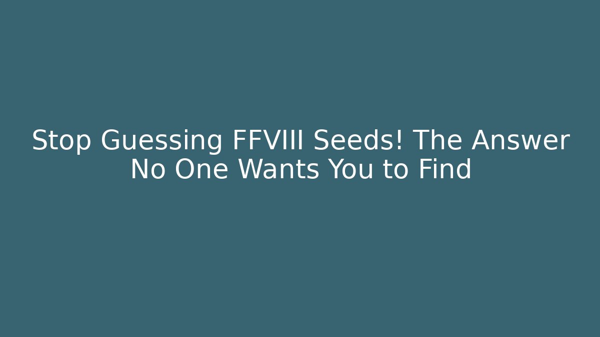 Stop Guessing FFVIII Seeds! The Answer No One Wants You to Find