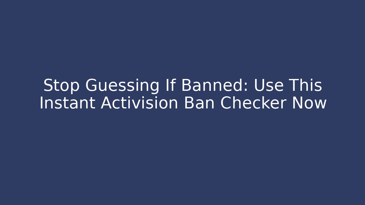 Stop Guessing If Banned: Use This Instant Activision Ban Checker Now