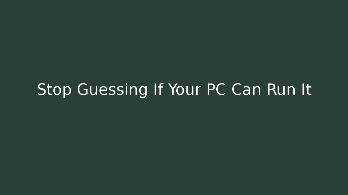 Stop Guessing If Your PC Can Run It