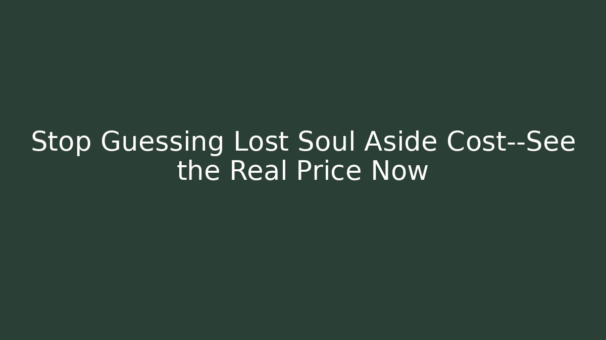 Stop Guessing Lost Soul Aside Cost—See the Real Price Now