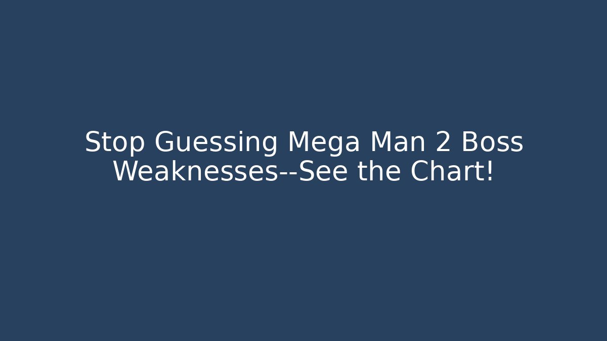 Stop Guessing Mega Man 2 Boss Weaknesses—See the Chart!