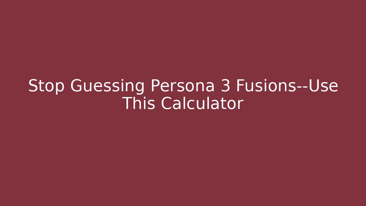 Stop Guessing Persona 3 Fusions—Use This Calculator - Critter Realm