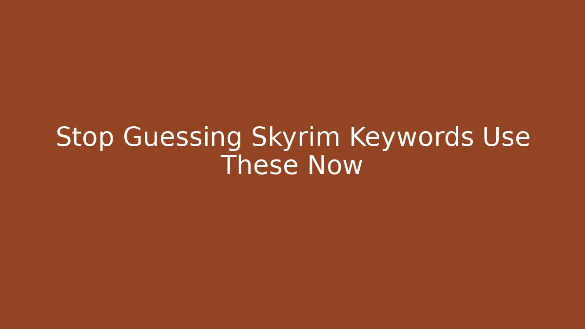 Stop Guessing Skyrim Keywords Use These Now