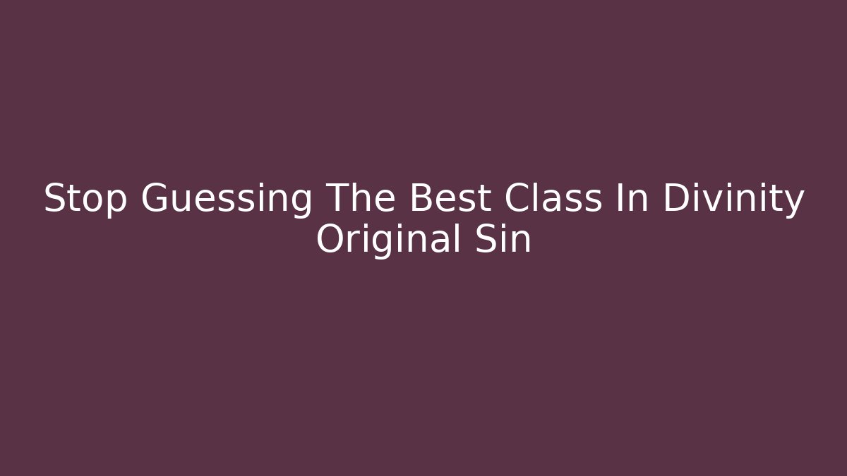 Stop Guessing The Best Class In Divinity Original Sin
