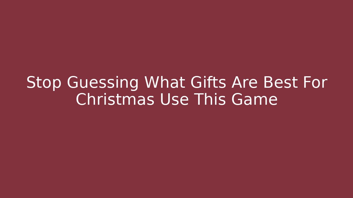 Stop Guessing What Gifts Are Best For Christmas Use This Game
