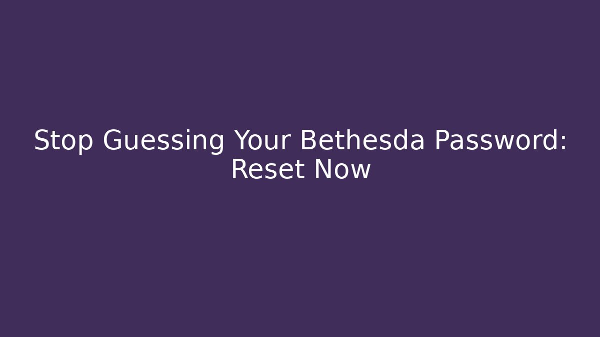 Stop Guessing Your Bethesda Password: Reset Now