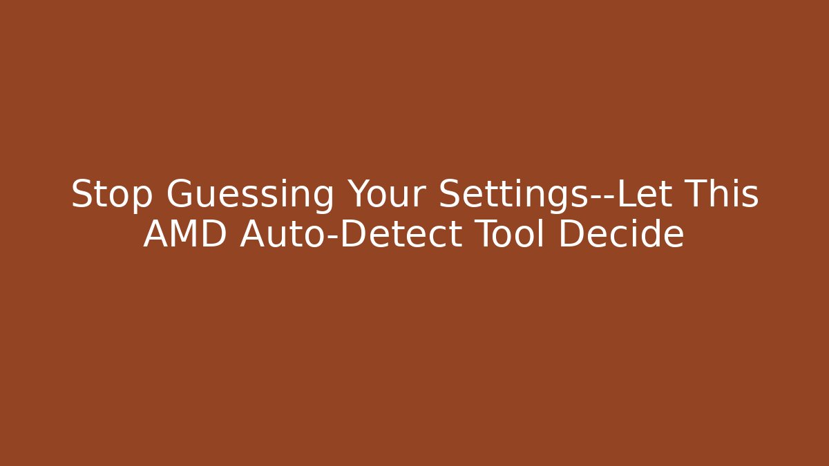 Stop Guessing Your Settings—Let This AMD Auto-Detect Tool Decide