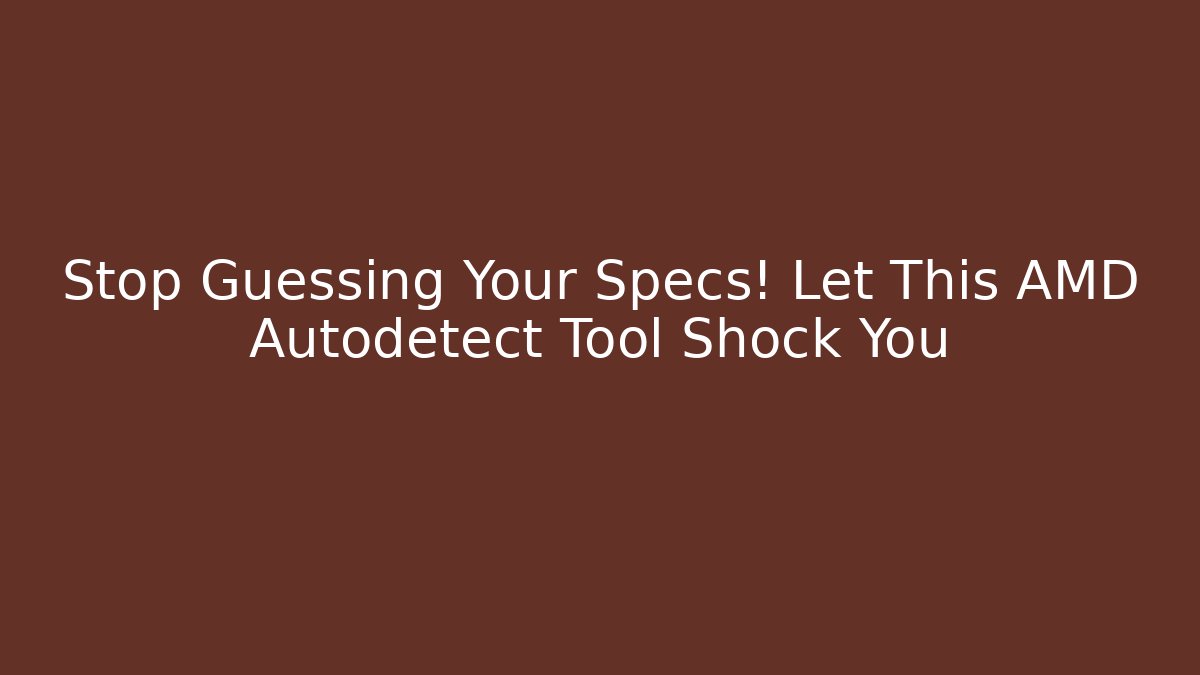Stop Guessing Your Specs! Let This AMD Autodetect Tool Shock You - Critter Realm