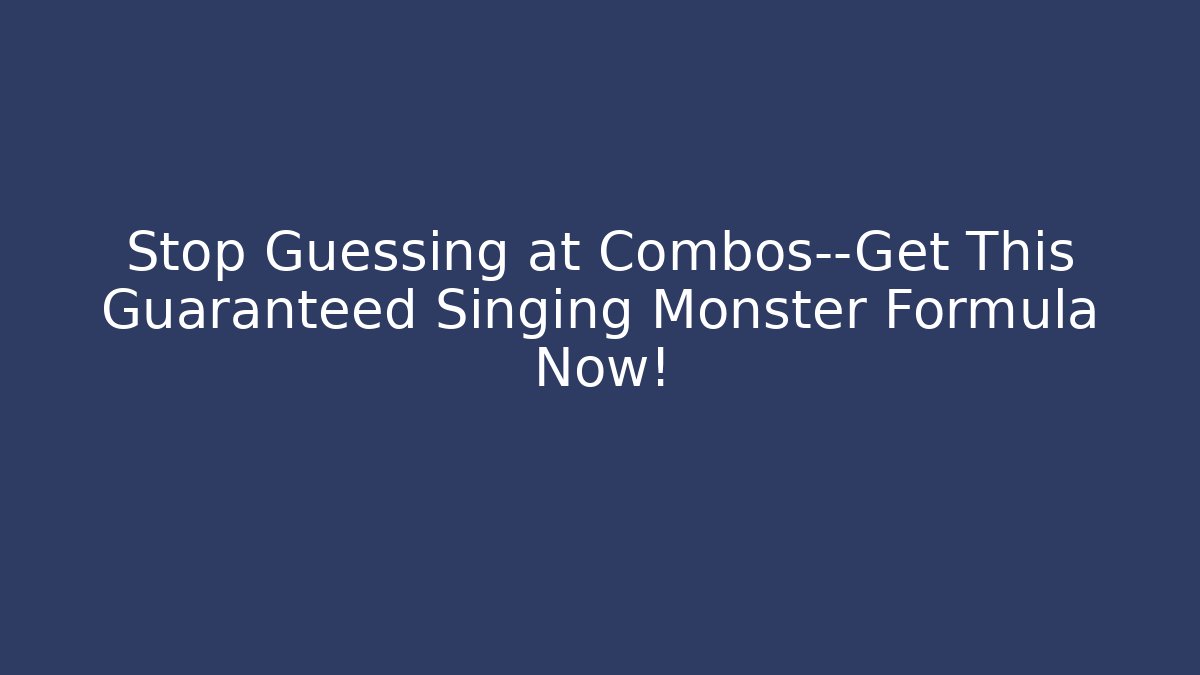 Stop Guessing at Combos—Get This Guaranteed Singing Monster Formula Now!