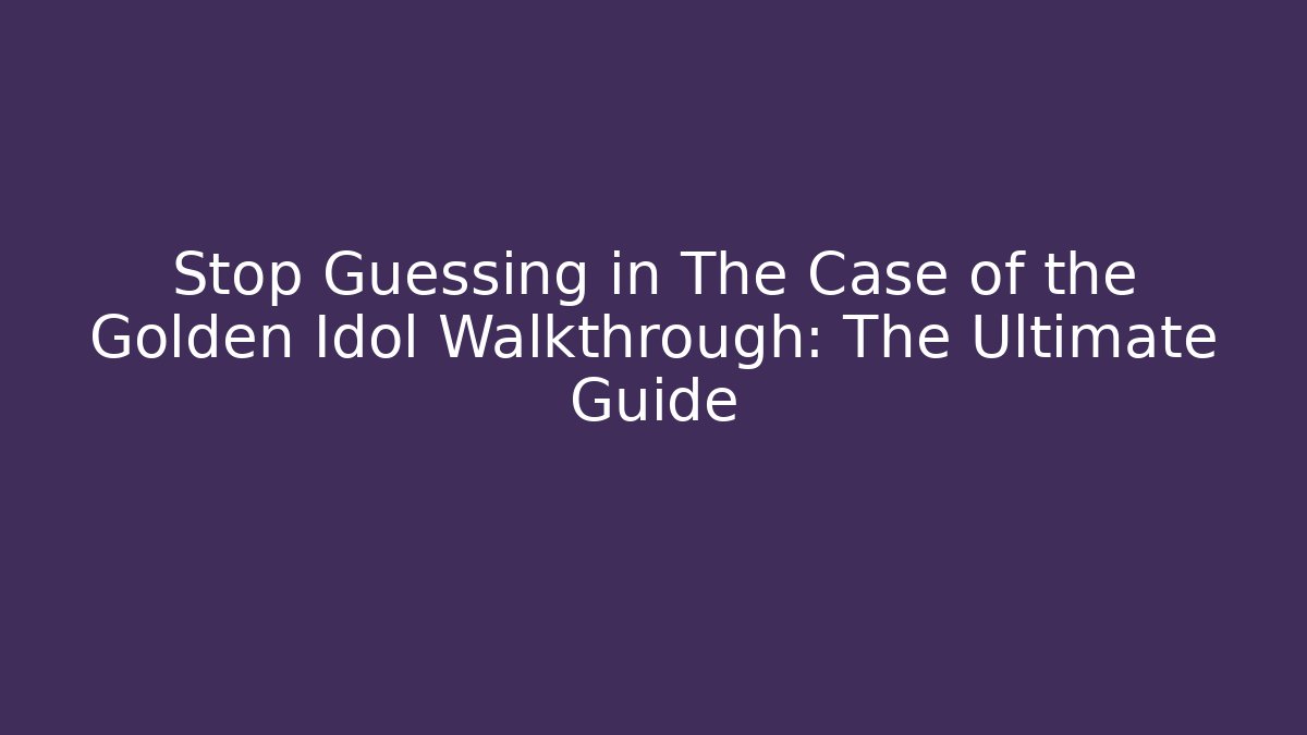 Stop Guessing in The Case of the Golden Idol Walkthrough: The Ultimate Guide