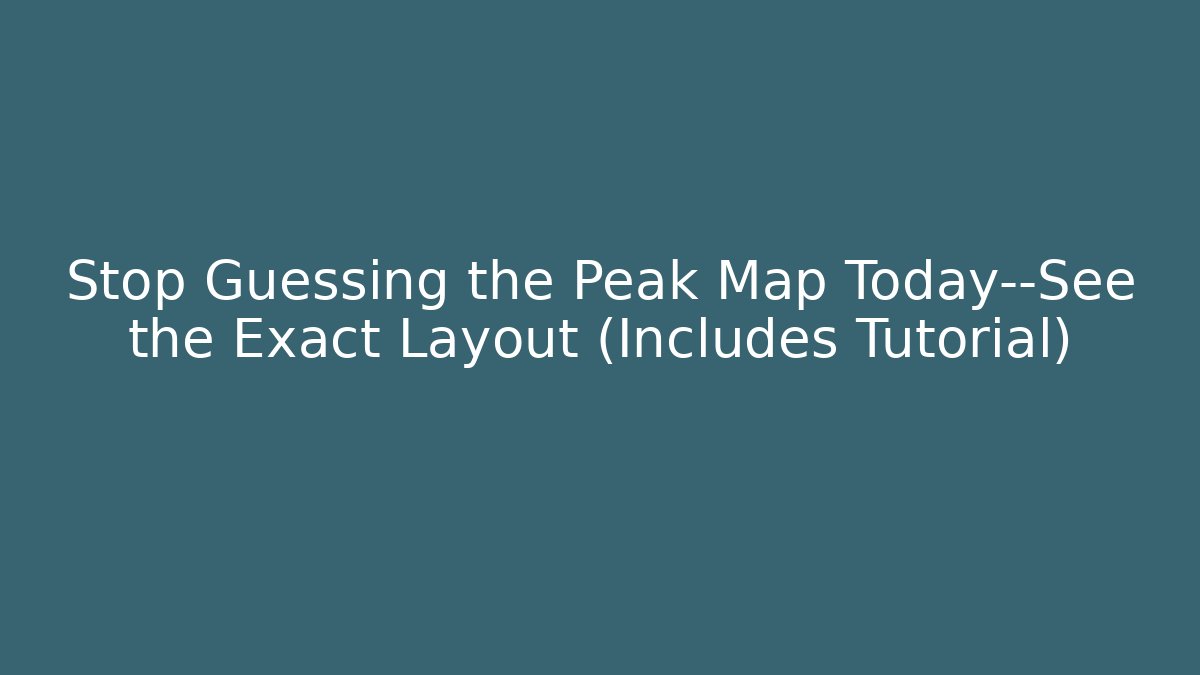 Stop Guessing the Peak Map Today—See the Exact Layout (Includes Tutorial)