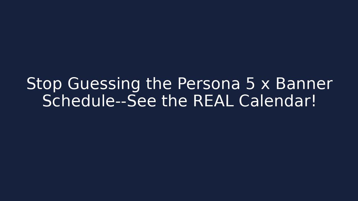 Stop Guessing the Persona 5 x Banner Schedule—See the REAL Calendar!