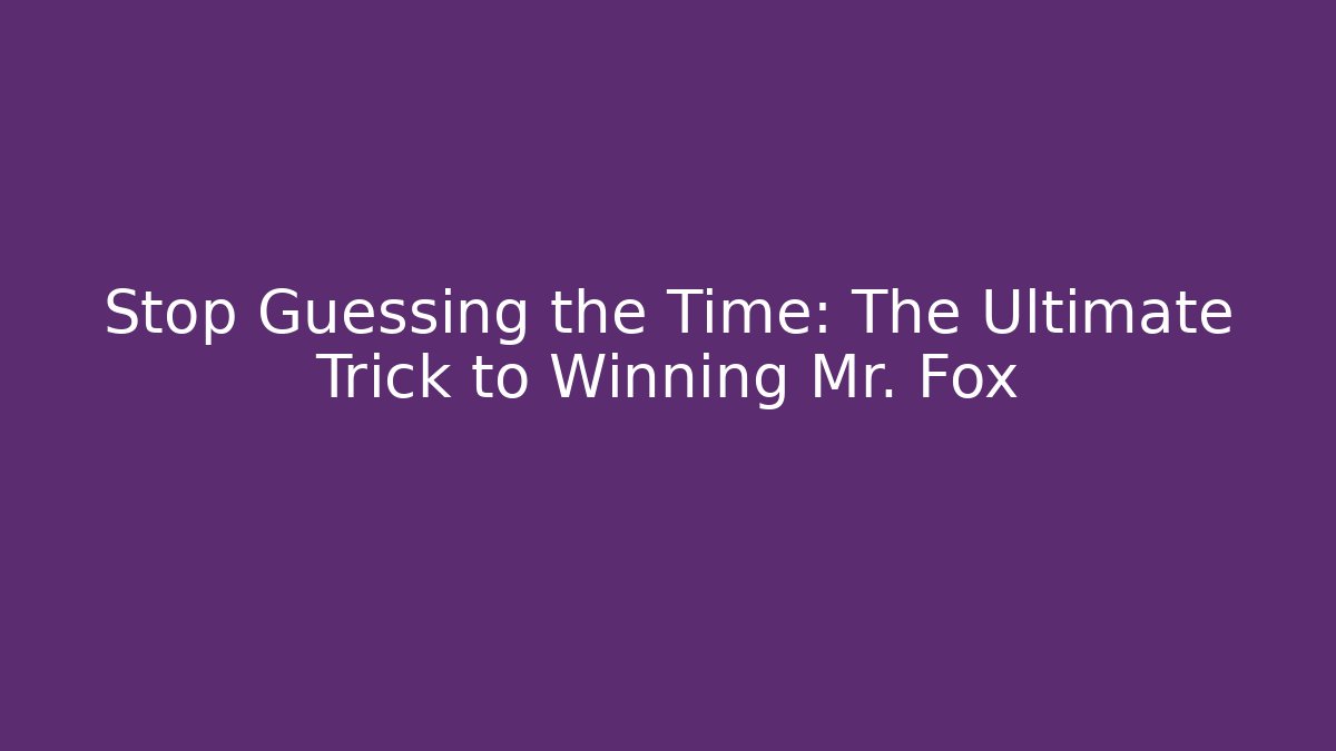 Stop Guessing the Time: The Ultimate Trick to Winning Mr. Fox