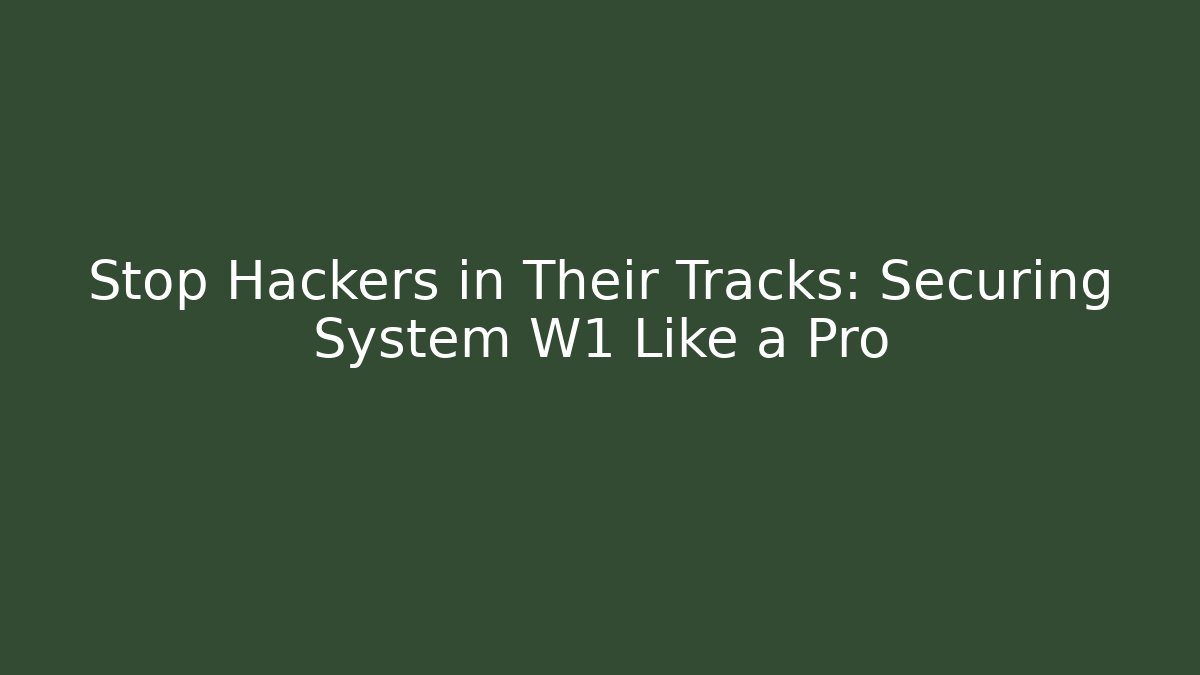 Stop Hackers in Their Tracks: Securing System W1 Like a Pro