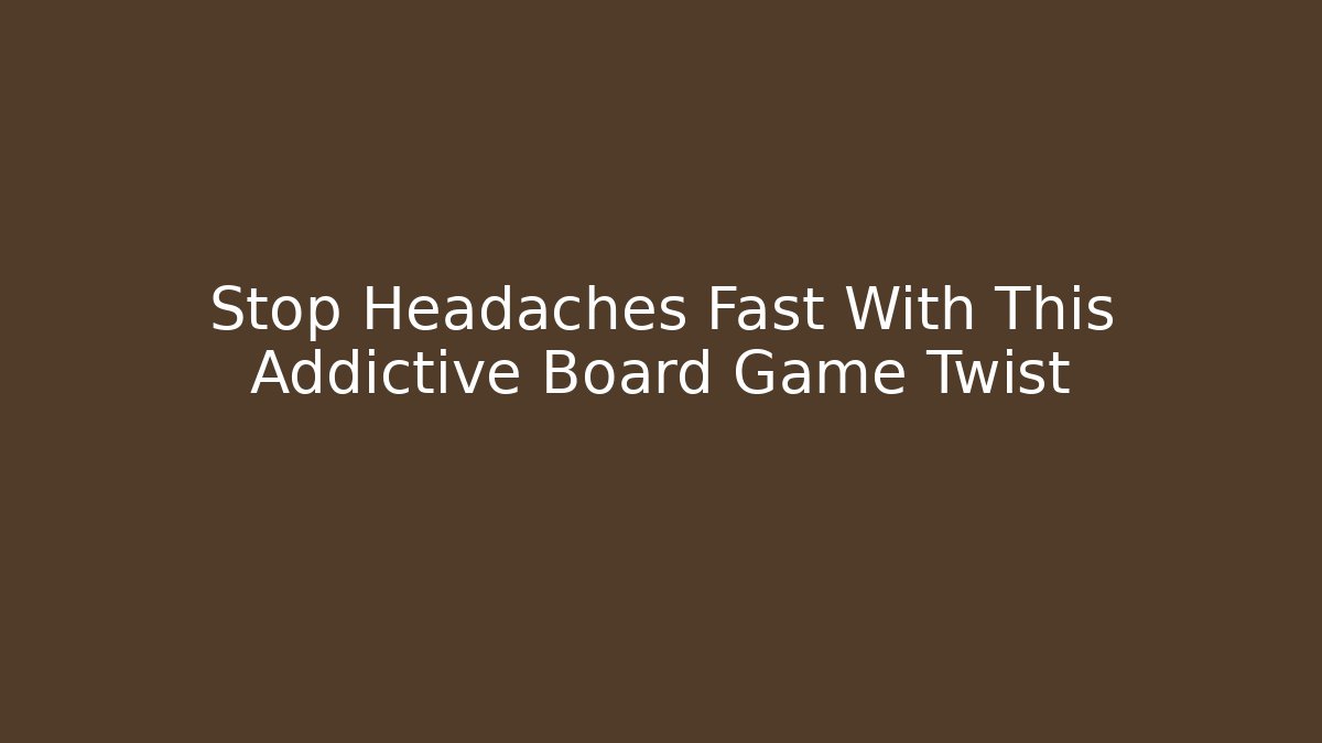 Stop Headaches Fast With This Addictive Board Game Twist