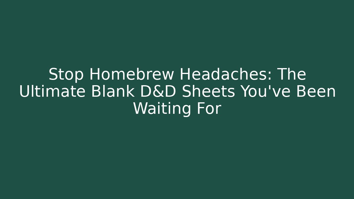 Stop Homebrew Headaches: The Ultimate Blank D&D Sheets You’ve Been Waiting For