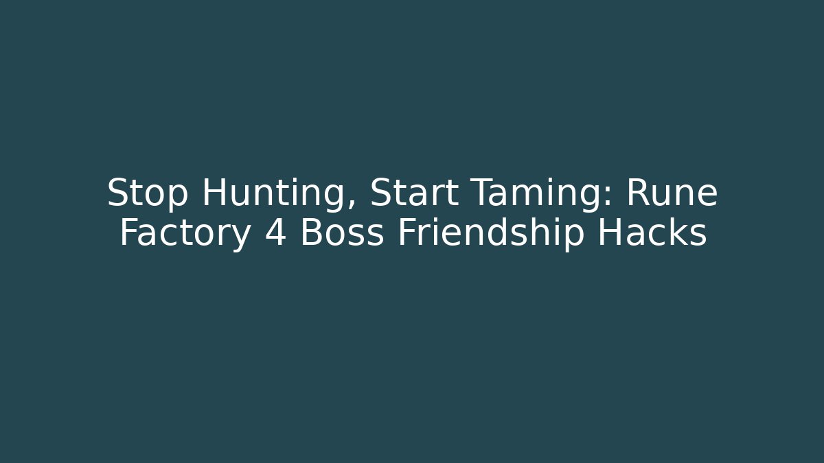 Stop Hunting, Start Taming: Rune Factory 4 Boss Friendship Hacks
