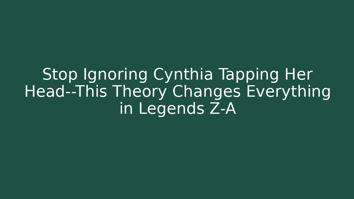 Stop Ignoring Cynthia Tapping Her Head—This Theory Changes Everything in Legends Z-A