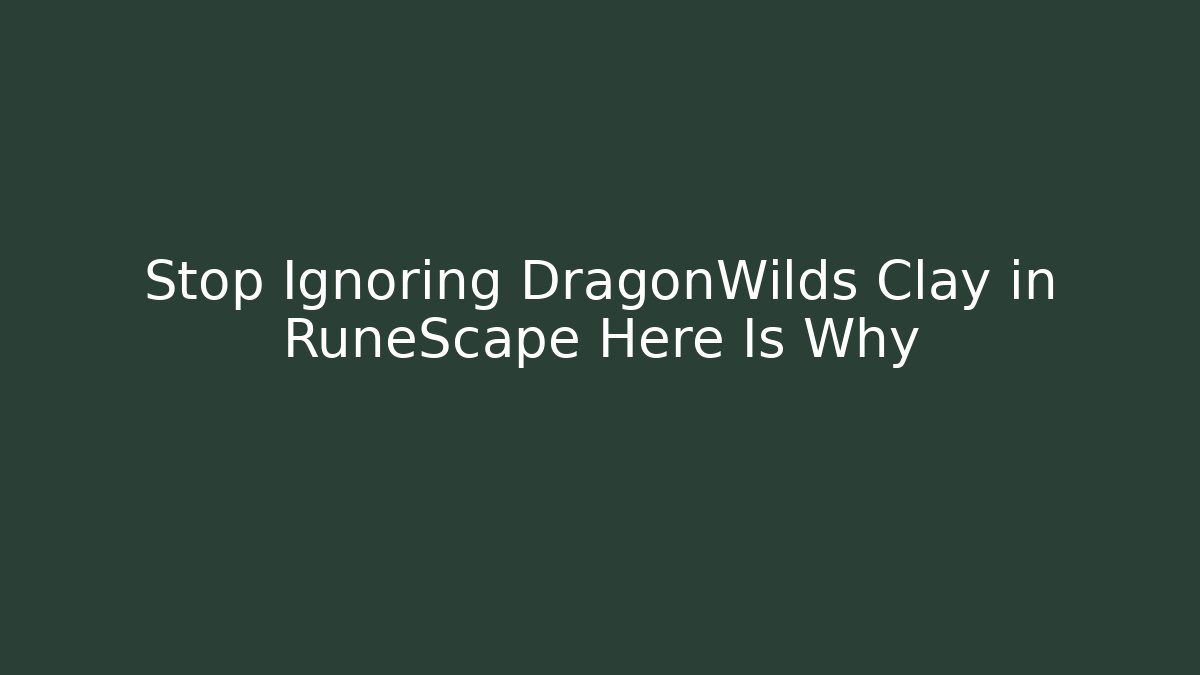 Stop Ignoring DragonWilds Clay in RuneScape Here Is Why