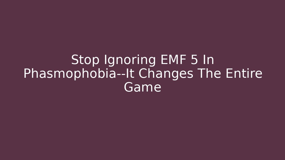 Stop Ignoring EMF 5 In Phasmophobia—It Changes The Entire Game - Critter Realm